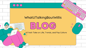 Whatutalkingboutwillis Blog |  A Comprehensive Guide