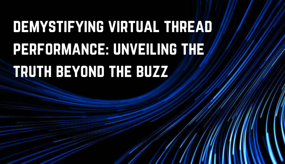 Demystifying Virtual Thread Performance: Unveiling the Truth Beyond the Buzz